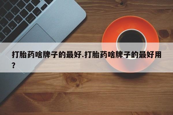 米非司酮片在线购买打胎药啥牌子的最好.打胎药啥牌子的最好用？