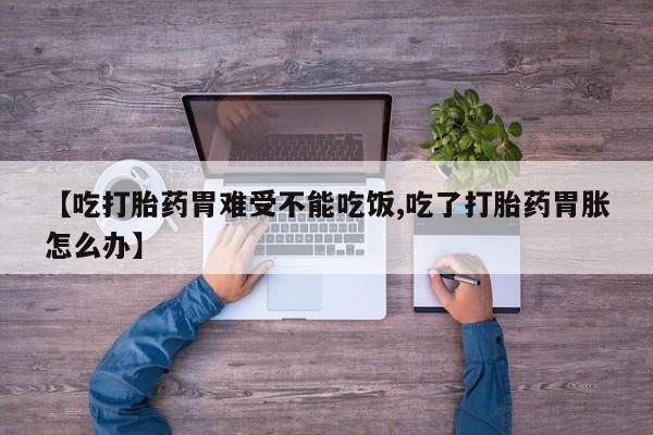 米非司酮片在线购买【吃打胎药胃难受不能吃饭,吃了打胎药胃胀怎么办】