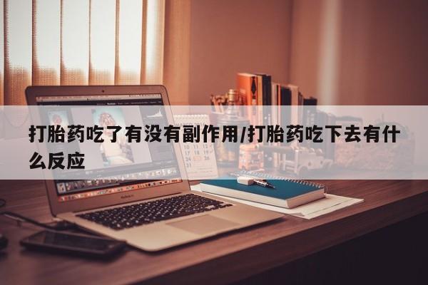 米非司酮片在线购买打胎药吃了有没有副作用/打胎药吃下去有什么反应