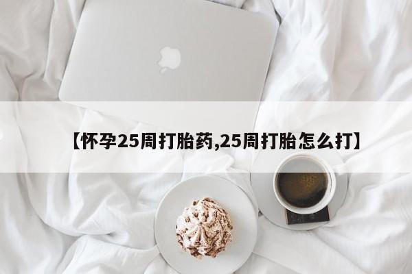 米非司酮片在线购买【怀孕25周打胎药,25周打胎怎么打】
