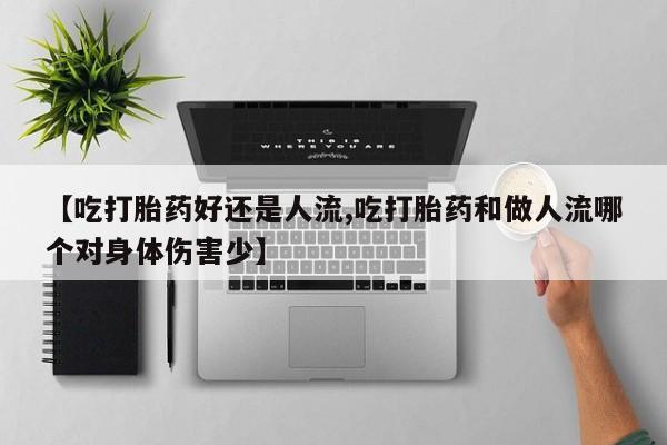 米非司酮片在线购买【吃打胎药好还是人流,吃打胎药和做人流哪个对身体伤害少】