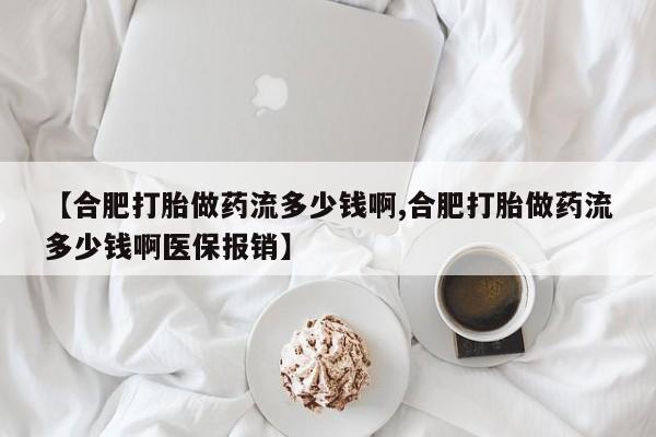 米非司酮片在线购买【合肥打胎做药流多少钱啊,合肥打胎做药流多少钱啊医保报销】