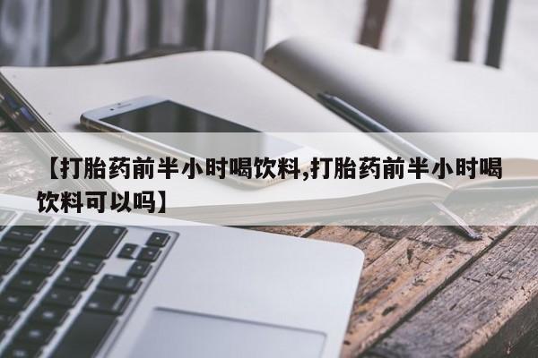米非司酮片在线购买【打胎药前半小时喝饮料,打胎药前半小时喝饮料可以吗】