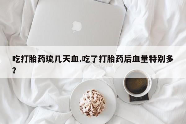 米非司酮片在线购买吃打胎药琉几天血.吃了打胎药后血量特别多？