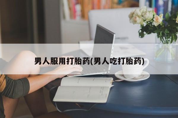 米非司酮片在线购买男人服用打胎药(男人吃打胎药)