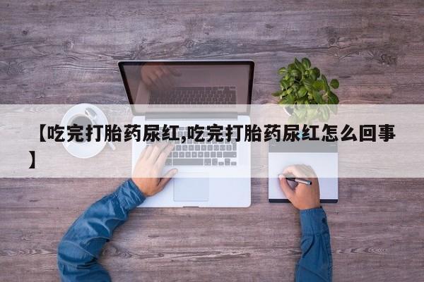 米非司酮片在线购买【吃完打胎药尿红,吃完打胎药尿红怎么回事】