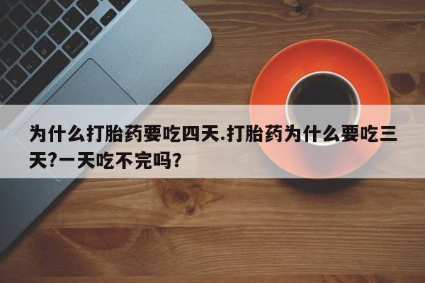 米非司酮片在线购买为什么打胎药要吃四天.打胎药为什么要吃三天?一天吃不完吗？