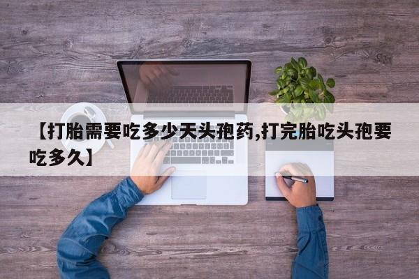 米非司酮片在线购买【打胎需要吃多少天头孢药,打完胎吃头孢要吃多久】