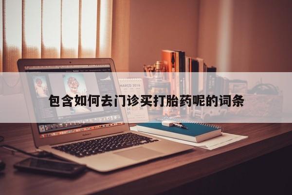 米非司酮片在线购买包含如何去门诊买打胎药呢的词条