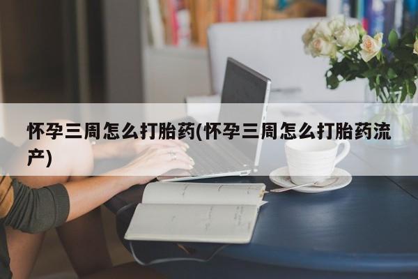 米非司酮片在线购买怀孕三周怎么打胎药(怀孕三周怎么打胎药流产)