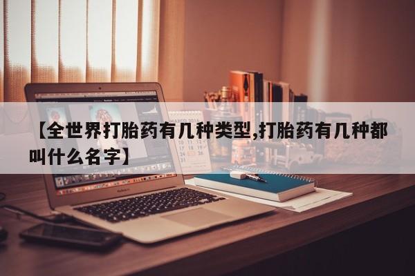 米非司酮片在线购买【全世界打胎药有几种类型,打胎药有几种都叫什么名字】