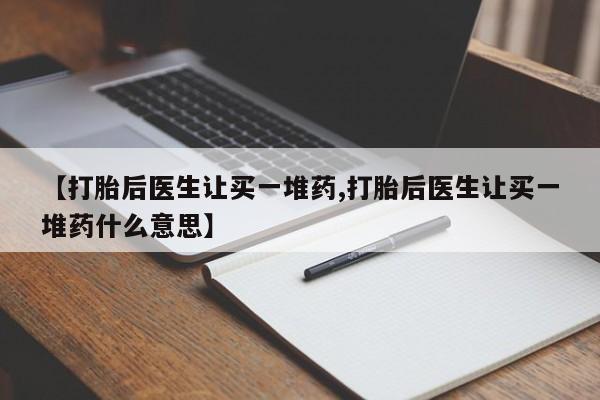 米非司酮片在线购买【打胎后医生让买一堆药,打胎后医生让买一堆药什么意思】