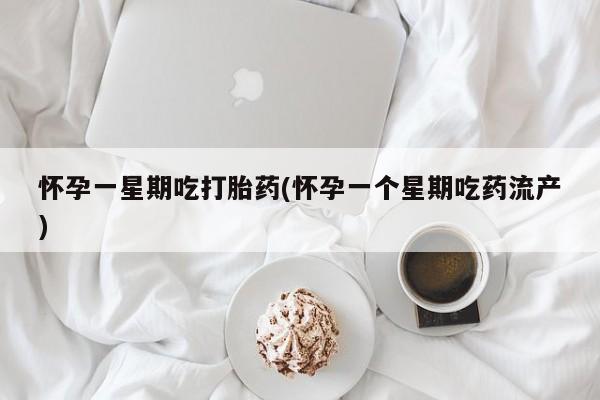 米非司酮片在线购买怀孕一星期吃打胎药(怀孕一个星期吃药流产)