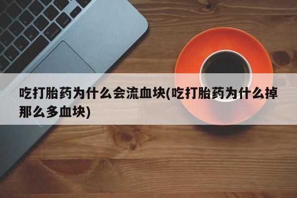 米非司酮片在线购买吃打胎药为什么会流血块(吃打胎药为什么掉那么多血块)