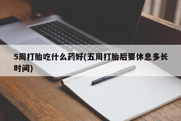米非司酮片在线购买5周打胎吃什么药好(五周打胎后要休息多长时间)