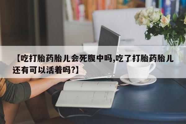 米非司酮片在线购买【吃打胎药胎儿会死腹中吗,吃了打胎药胎儿还有可以活着吗?】