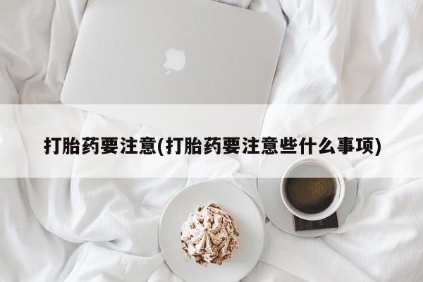 米非司酮片在线购买打胎药要注意(打胎药要注意些什么事项)