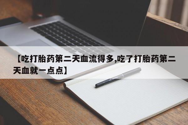 米非司酮片在线购买【吃打胎药第二天血流得多,吃了打胎药第二天血就一点点】