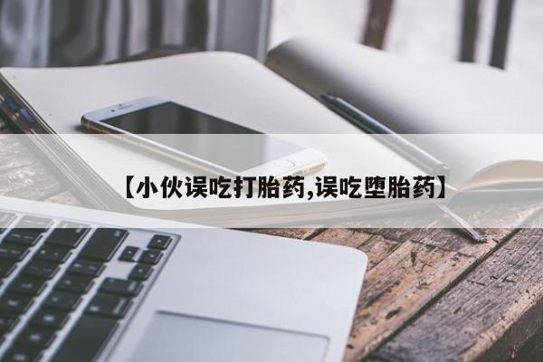 米非司酮片在线购买【小伙误吃打胎药,误吃堕胎药】