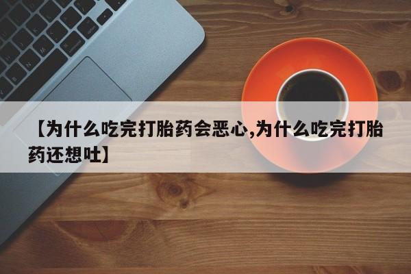 米非司酮片在线购买【为什么吃完打胎药会恶心,为什么吃完打胎药还想吐】
