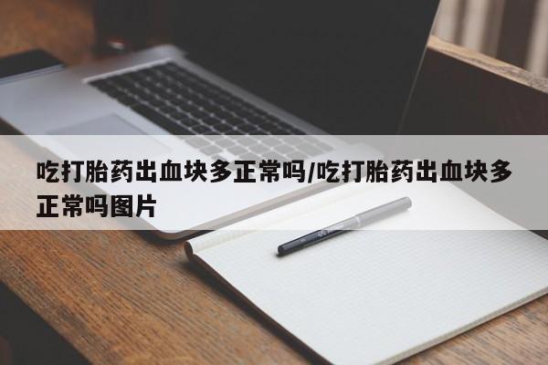 米非司酮片在线购买吃打胎药出血块多正常吗/吃打胎药出血块多正常吗图片
