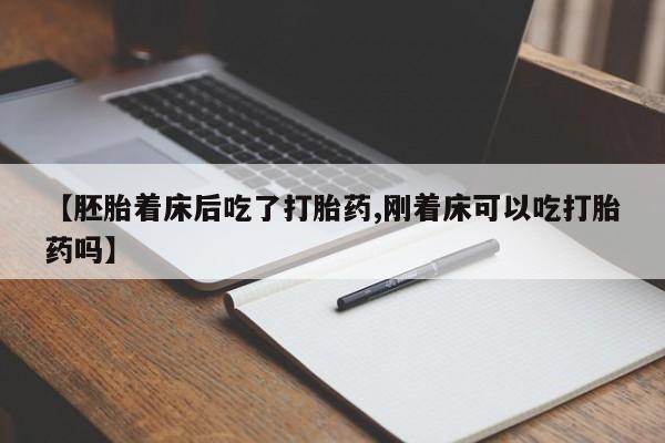 米非司酮片在线购买【胚胎着床后吃了打胎药,刚着床可以吃打胎药吗】