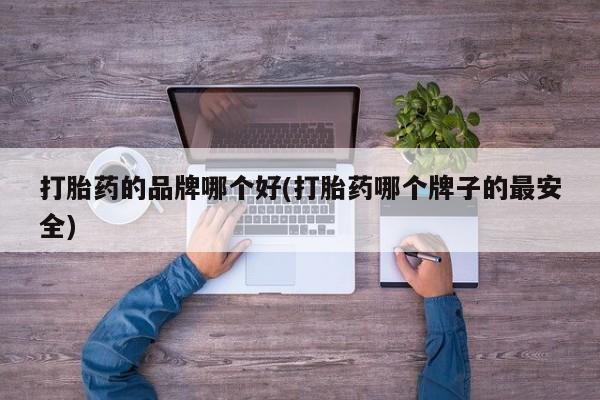 米非司酮片在线购买打胎药的品牌哪个好(打胎药哪个牌子的最安全)