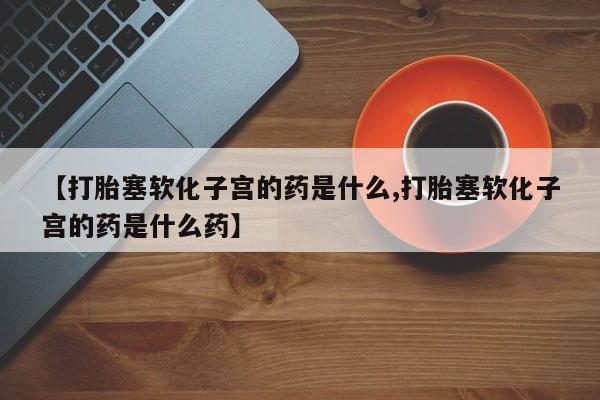 米非司酮片在线购买【打胎塞软化子宫的药是什么,打胎塞软化子宫的药是什么药】