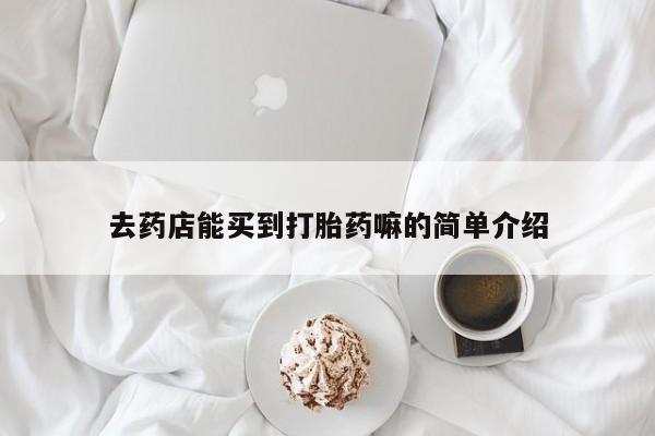 米非司酮片在线购买去药店能买到打胎药嘛的简单介绍