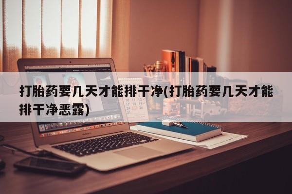 米非司酮片在线购买打胎药要几天才能排干净(打胎药要几天才能排干净恶露)