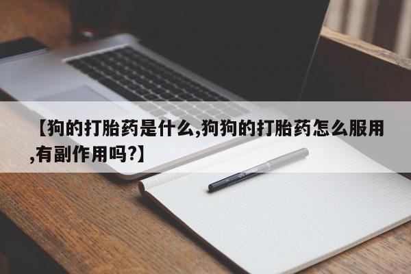 米非司酮片在线购买【狗的打胎药是什么,狗狗的打胎药怎么服用,有副作用吗?】