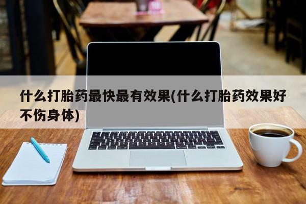 米非司酮片在线购买什么打胎药最快最有效果(什么打胎药效果好不伤身体)