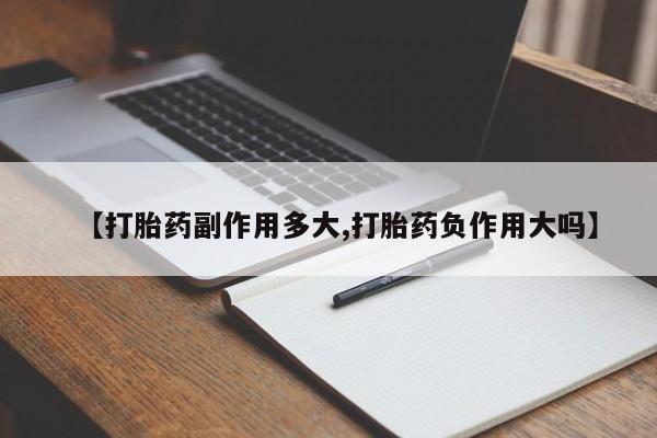米非司酮片在线购买【打胎药副作用多大,打胎药负作用大吗】