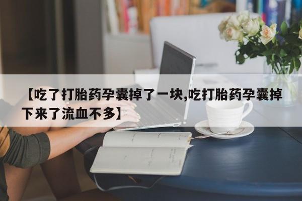 米非司酮片在线购买【吃了打胎药孕囊掉了一块,吃打胎药孕囊掉下来了流血不多】