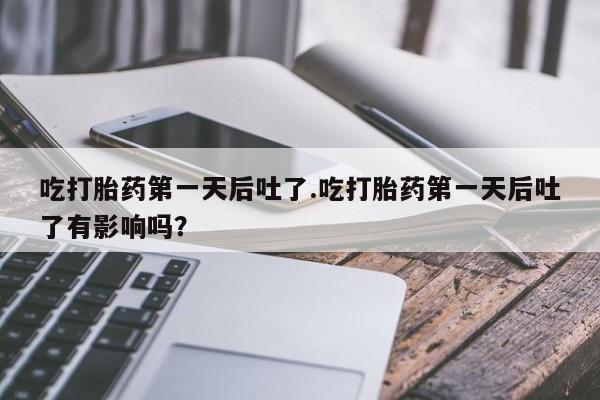 米非司酮片在线购买吃打胎药第一天后吐了.吃打胎药第一天后吐了有影响吗？