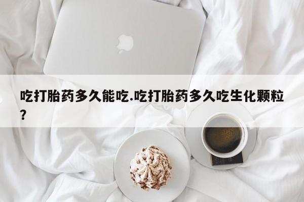 米非司酮片在线购买吃打胎药多久能吃.吃打胎药多久吃生化颗粒？